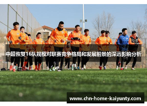 中超恢复16队规模对联赛竞争格局和发展前景的深远影响分析