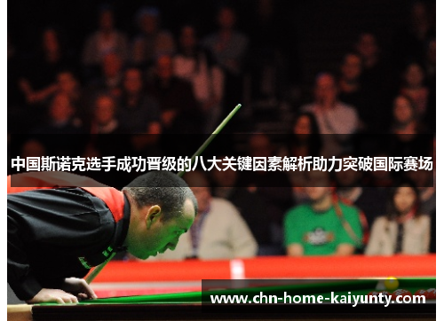 中国斯诺克选手成功晋级的八大关键因素解析助力突破国际赛场