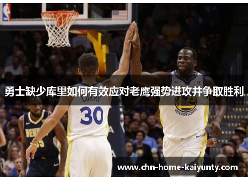 勇士缺少库里如何有效应对老鹰强势进攻并争取胜利