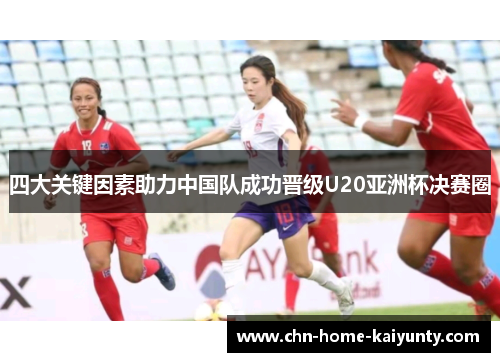 四大关键因素助力中国队成功晋级U20亚洲杯决赛圈