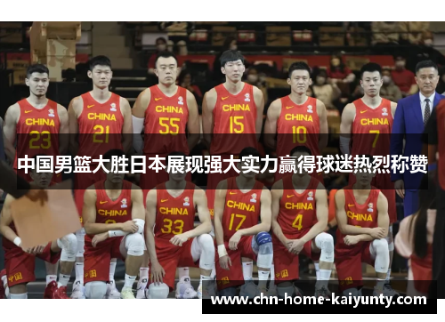 中国男篮大胜日本展现强大实力赢得球迷热烈称赞