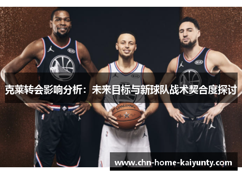 克莱转会影响分析：未来目标与新球队战术契合度探讨