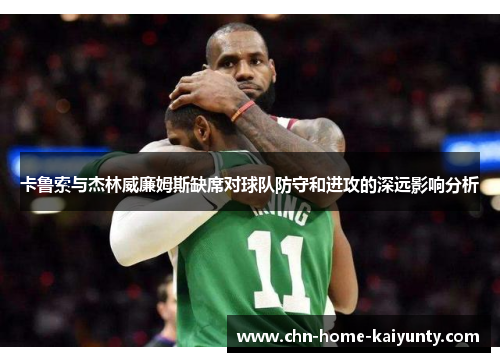 卡鲁索与杰林威廉姆斯缺席对球队防守和进攻的深远影响分析