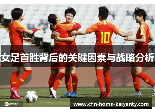 女足首胜背后的关键因素与战略分析
