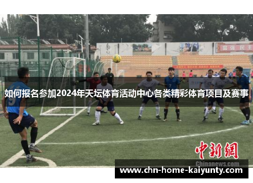 如何报名参加2024年天坛体育活动中心各类精彩体育项目及赛事