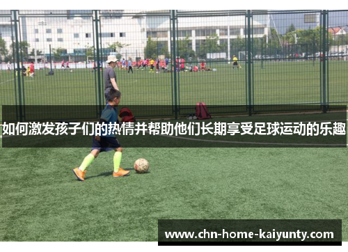 如何激发孩子们的热情并帮助他们长期享受足球运动的乐趣