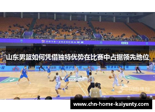 山东男篮如何凭借独特优势在比赛中占据领先地位