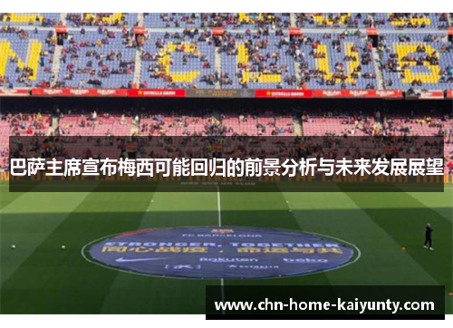 巴萨主席宣布梅西可能回归的前景分析与未来发展展望