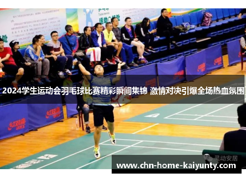 2024学生运动会羽毛球比赛精彩瞬间集锦 激情对决引爆全场热血氛围