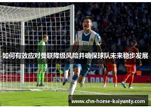 如何有效应对曼联降级风险并确保球队未来稳步发展