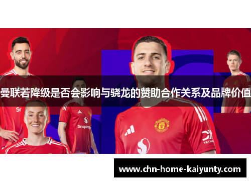 曼联若降级是否会影响与骁龙的赞助合作关系及品牌价值