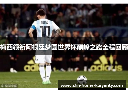 梅西领衔阿根廷梦圆世界杯巅峰之路全程回顾