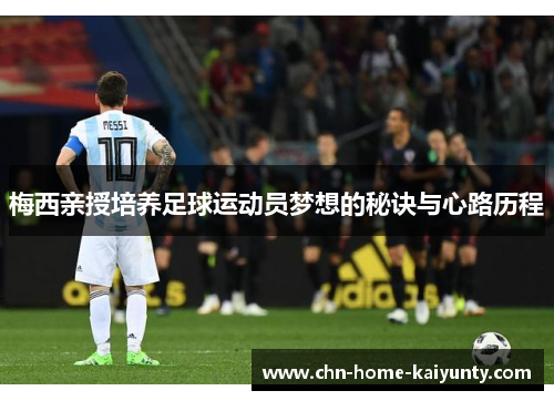 梅西亲授培养足球运动员梦想的秘诀与心路历程