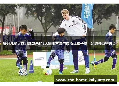 提升儿童足球训练效果的8大实用方法与技巧让孩子爱上足球并取得进步