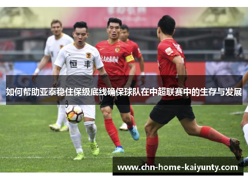 如何帮助亚泰稳住保级底线确保球队在中超联赛中的生存与发展