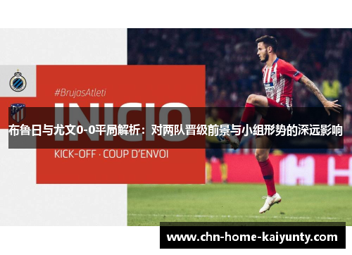 布鲁日与尤文0-0平局解析：对两队晋级前景与小组形势的深远影响