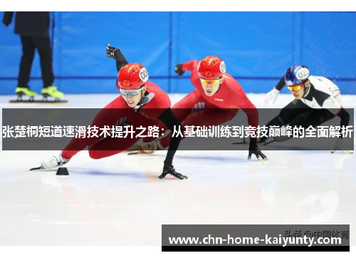 张楚桐短道速滑技术提升之路：从基础训练到竞技巅峰的全面解析