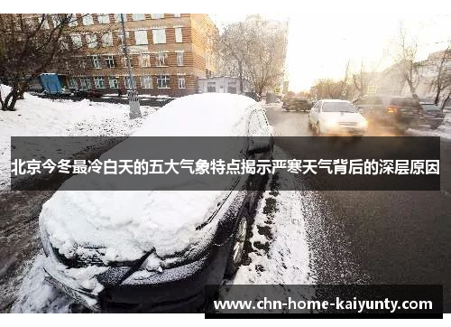 北京今冬最冷白天的五大气象特点揭示严寒天气背后的深层原因