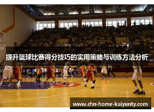 提升篮球比赛得分技巧的实用策略与训练方法分析