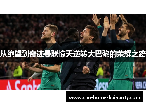 从绝望到奇迹曼联惊天逆转大巴黎的荣耀之路