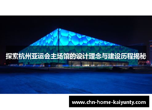 探索杭州亚运会主场馆的设计理念与建设历程揭秘