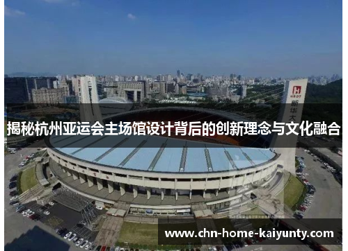 揭秘杭州亚运会主场馆设计背后的创新理念与文化融合