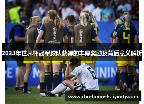 2023年世界杯冠军球队获得的丰厚奖励及背后意义解析