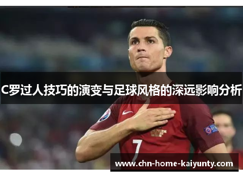 C罗过人技巧的演变与足球风格的深远影响分析