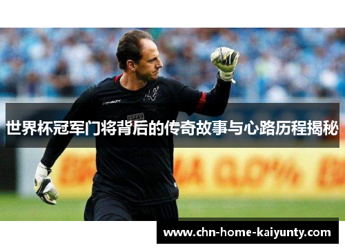 世界杯冠军门将背后的传奇故事与心路历程揭秘