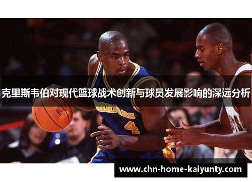 克里斯韦伯对现代篮球战术创新与球员发展影响的深远分析