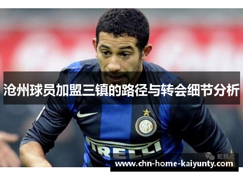 沧州球员加盟三镇的路径与转会细节分析