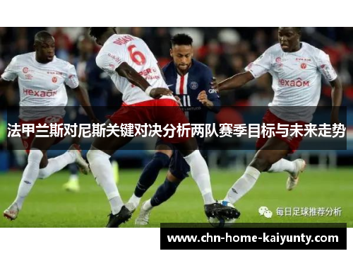 法甲兰斯对尼斯关键对决分析两队赛季目标与未来走势