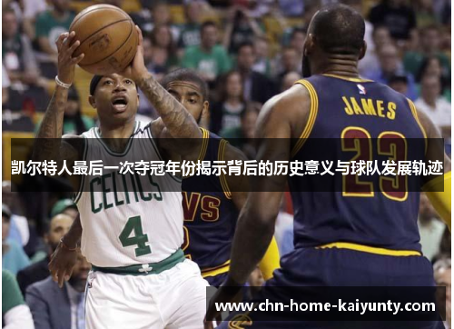 凯尔特人最后一次夺冠年份揭示背后的历史意义与球队发展轨迹