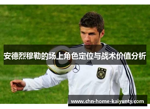 安德烈穆勒的场上角色定位与战术价值分析