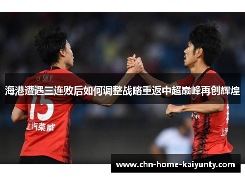 海港遭遇三连败后如何调整战略重返中超巅峰再创辉煌