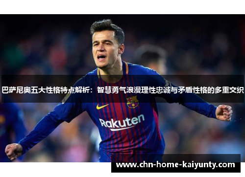 巴萨尼奥五大性格特点解析：智慧勇气浪漫理性忠诚与矛盾性格的多重交织