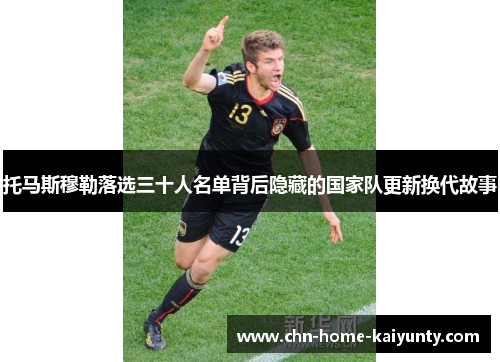 托马斯穆勒落选三十人名单背后隐藏的国家队更新换代故事