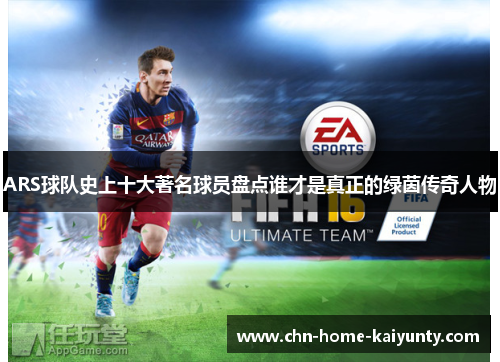 ARS球队史上十大著名球员盘点谁才是真正的绿茵传奇人物