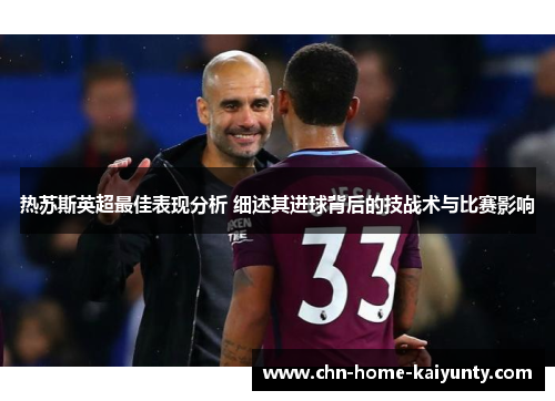 热苏斯英超最佳表现分析 细述其进球背后的技战术与比赛影响