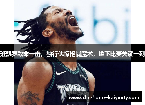 班凯罗致命一击，独行侠惊艳战魔术，擒下比赛关键一刻