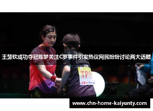 王楚钦成功夺冠陈梦关注C罗事件引发热议网民纷纷讨论两大话题
