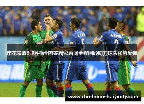 申花豪取3-0胜梅州客家精彩瞬间全程回顾助力球队强势反弹