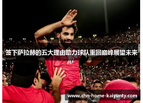 签下萨拉赫的五大理由助力球队重回巅峰展望未来
