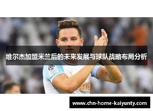 维尔杰加盟米兰后的未来发展与球队战略布局分析