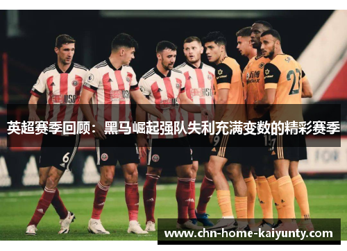 英超赛季回顾：黑马崛起强队失利充满变数的精彩赛季