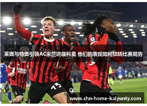莱奥与特奥引领AC米兰逆袭科莫 他们的表现如何扭转比赛局势