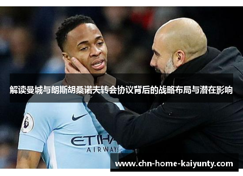 解读曼城与朗斯胡桑诺夫转会协议背后的战略布局与潜在影响