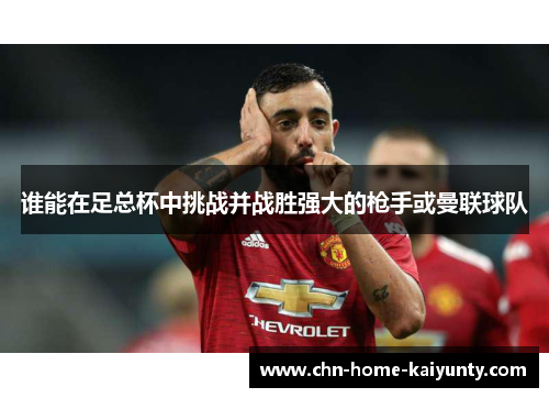 谁能在足总杯中挑战并战胜强大的枪手或曼联球队