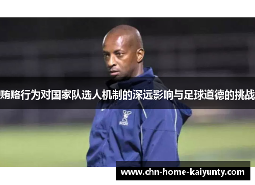 贿赂行为对国家队选人机制的深远影响与足球道德的挑战