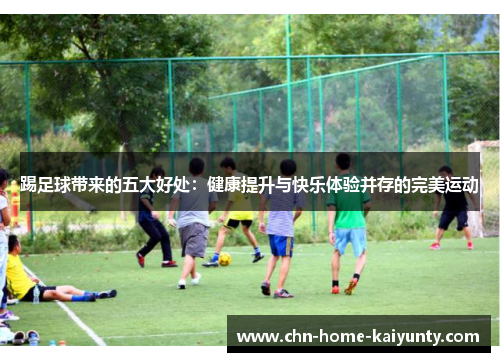 踢足球带来的五大好处：健康提升与快乐体验并存的完美运动